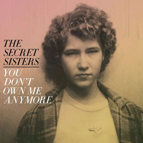 SECRET SISTERS, THE - You Don't Own Me Anymore