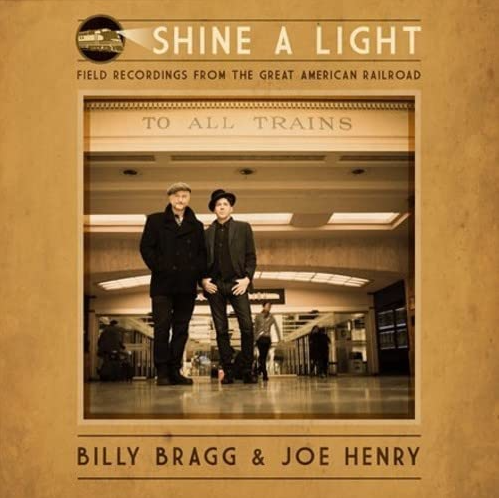 BRAGG, BILLY & JOE HENRY - Shine A Light: Field Recordings From The Great American Railroad